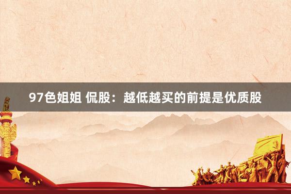 97色姐姐 侃股：越低越买的前提是优质股