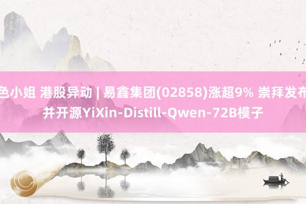 色小姐 港股异动 | 易鑫集团(02858)涨超9% 崇拜发布并开源YiXin-Distill-Qwen-72B模子
